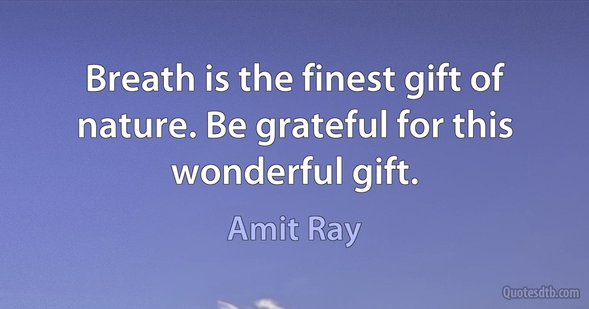 Breath is the finest gift of nature. Be grateful for this wonderful gift. (Amit Ray)