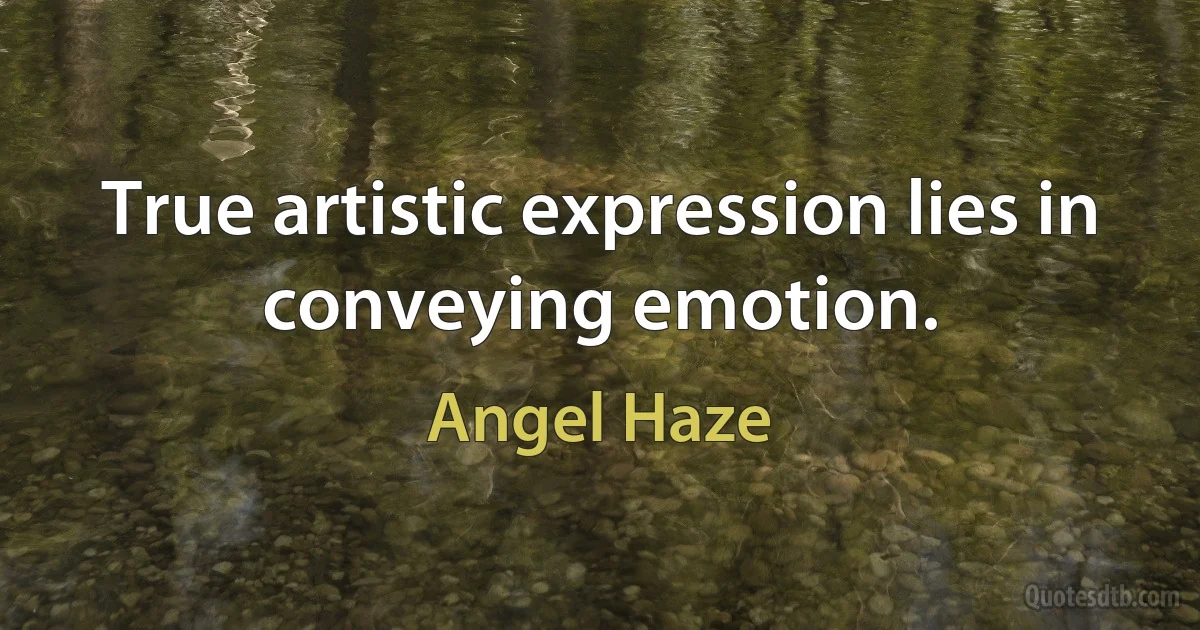 True artistic expression lies in conveying emotion. (Angel Haze)