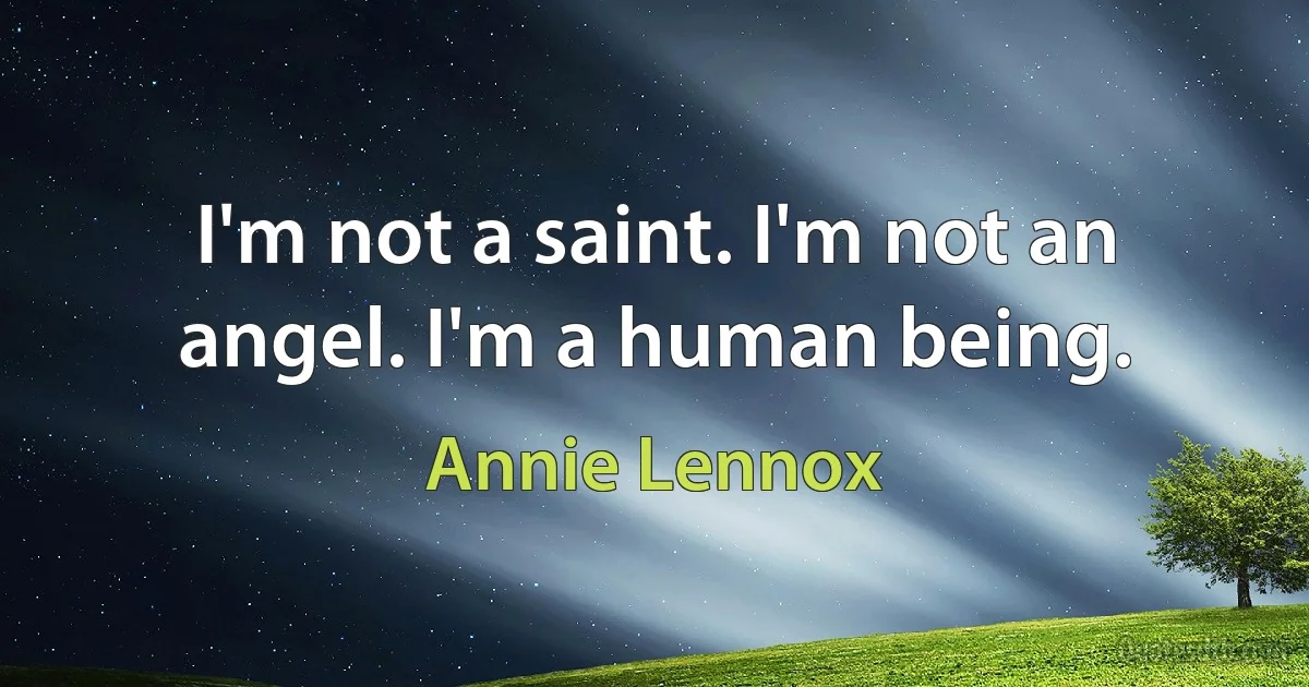 I'm not a saint. I'm not an angel. I'm a human being. (Annie Lennox)