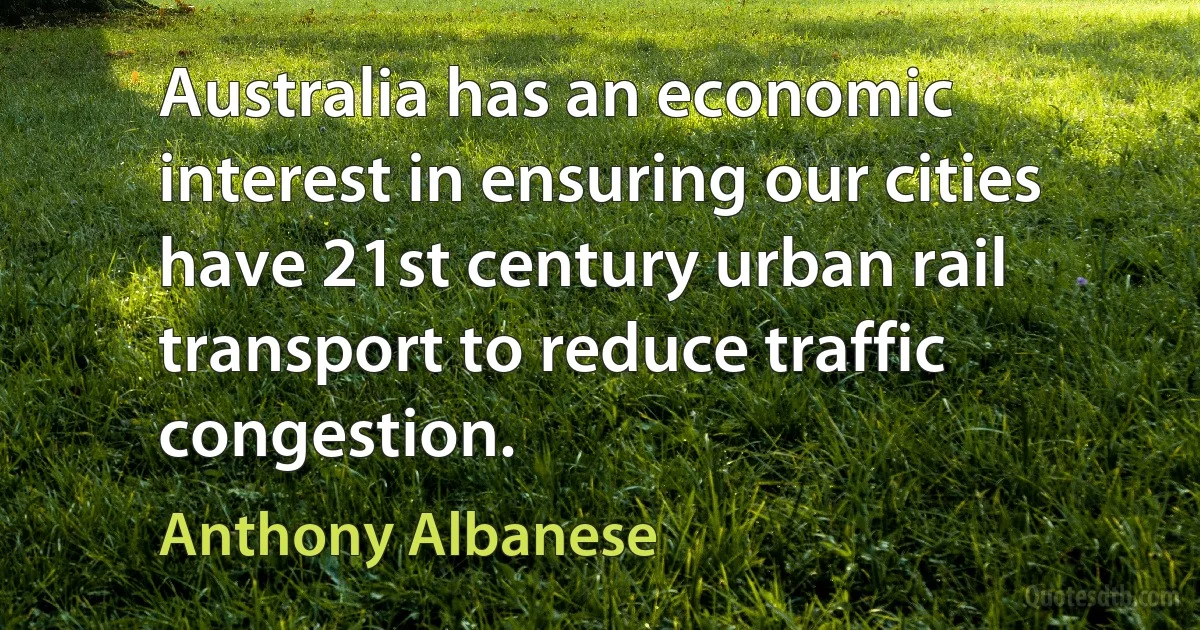 Australia has an economic interest in ensuring our cities have 21st century urban rail transport to reduce traffic congestion. (Anthony Albanese)