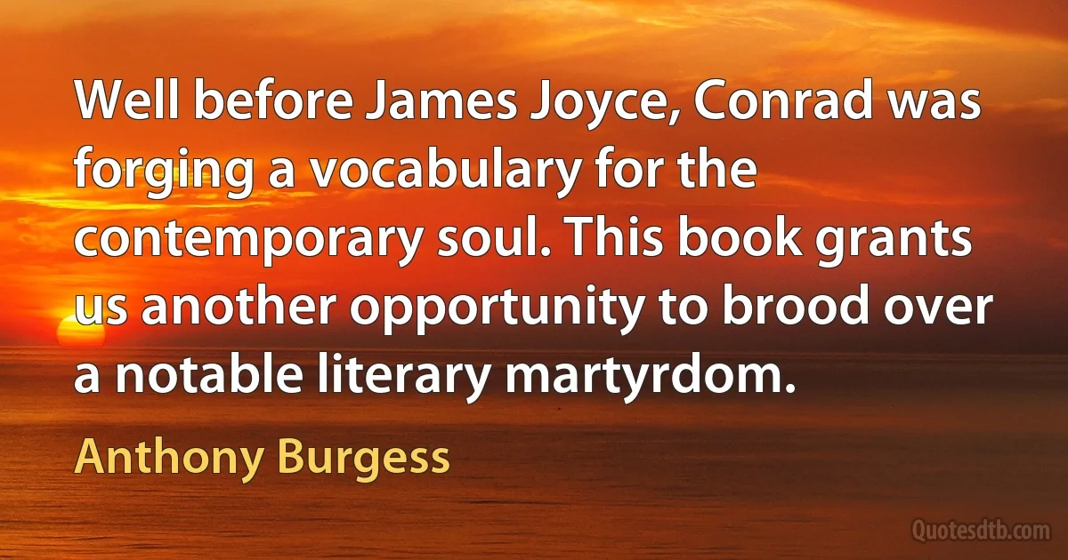 Well before James Joyce, Conrad was forging a vocabulary for the contemporary soul. This book grants us another opportunity to brood over a notable literary martyrdom. (Anthony Burgess)