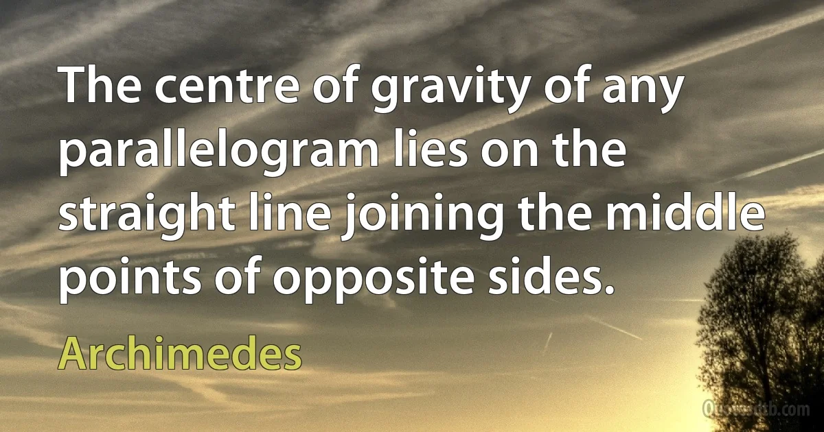 The centre of gravity of any parallelogram lies on the straight line joining the middle points of opposite sides. (Archimedes)