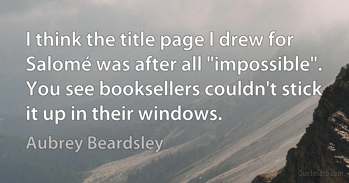 I think the title page I drew for Salomé was after all "impossible". You see booksellers couldn't stick it up in their windows. (Aubrey Beardsley)