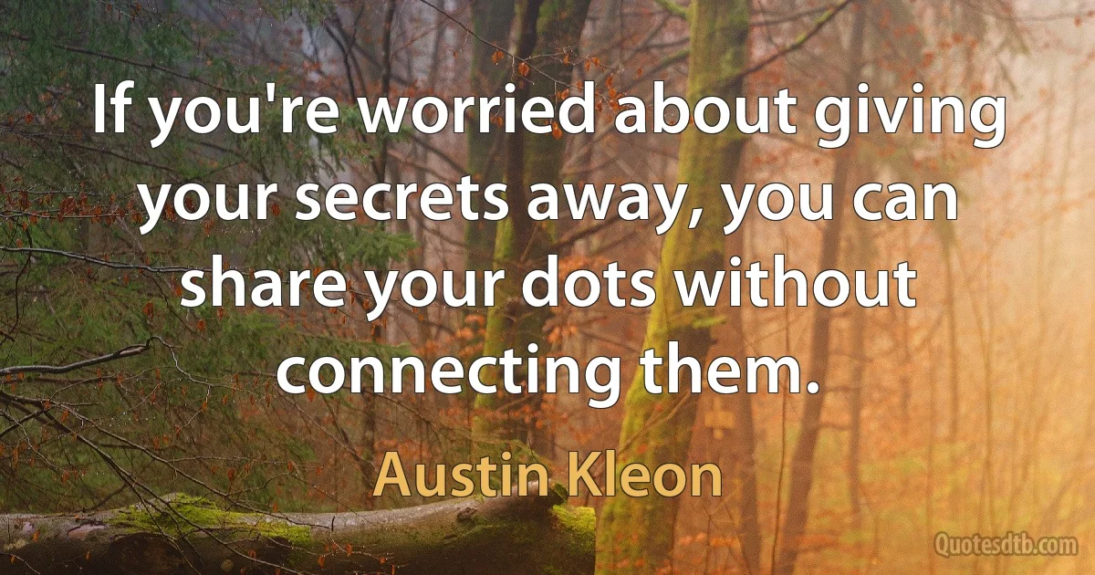 If you're worried about giving your secrets away, you can share your dots without connecting them. (Austin Kleon)