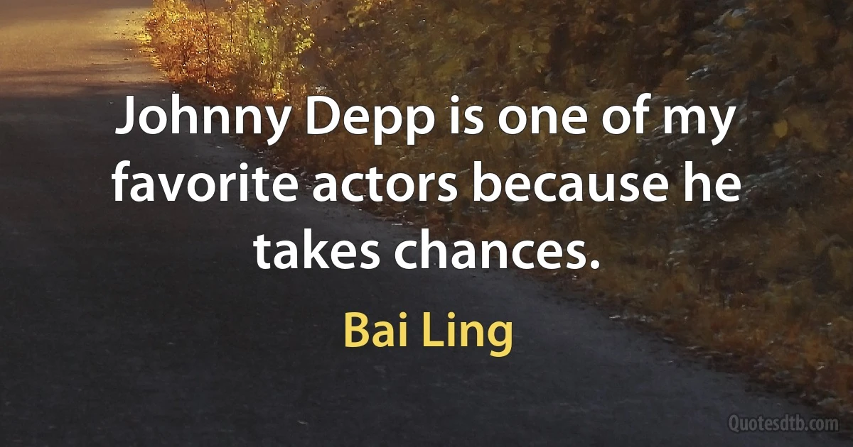 Johnny Depp is one of my favorite actors because he takes chances. (Bai Ling)