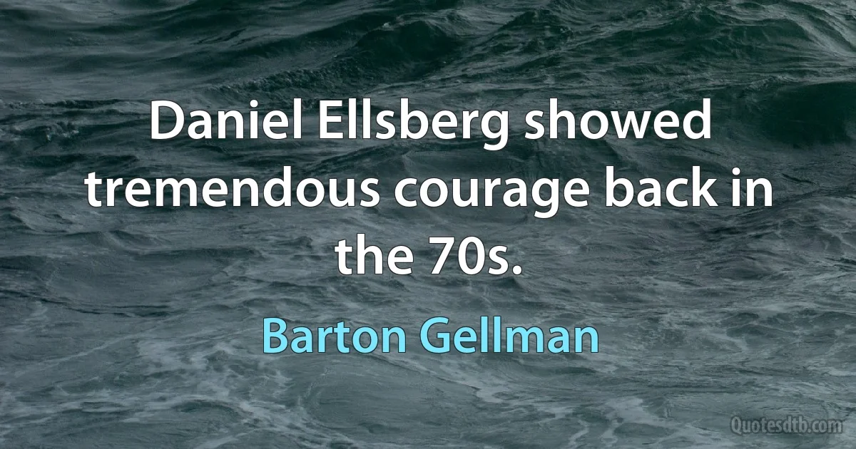 Daniel Ellsberg showed tremendous courage back in the 70s. (Barton Gellman)