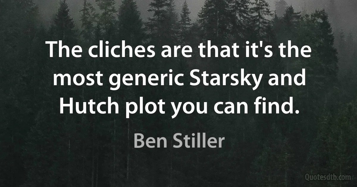 The cliches are that it's the most generic Starsky and Hutch plot you can find. (Ben Stiller)