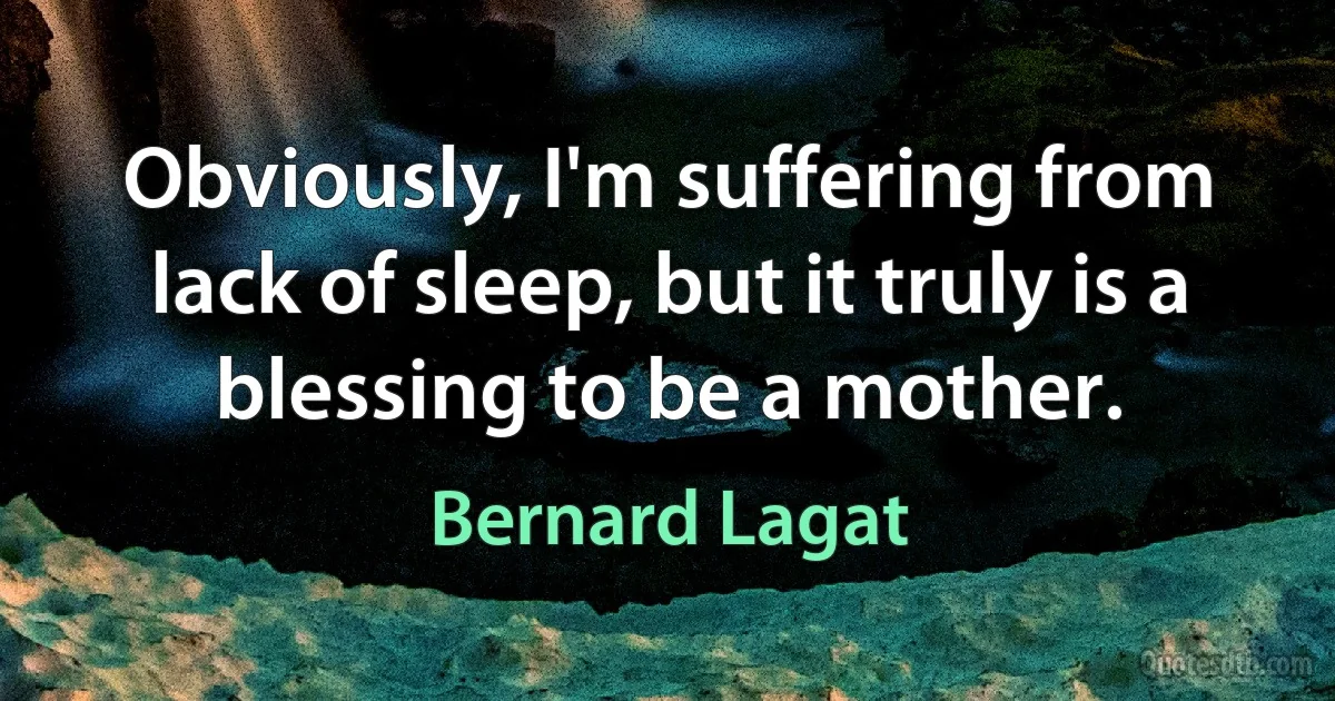 Obviously, I'm suffering from lack of sleep, but it truly is a blessing to be a mother. (Bernard Lagat)