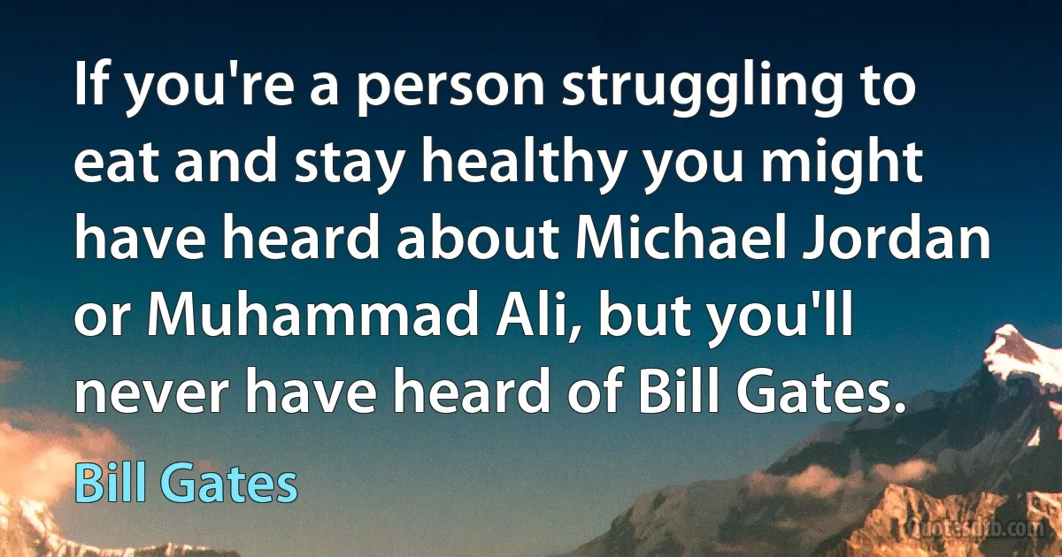 If you're a person struggling to eat and stay healthy you might have heard about Michael Jordan or Muhammad Ali, but you'll never have heard of Bill Gates. (Bill Gates)