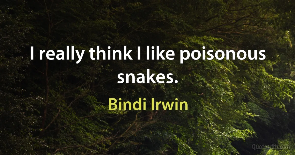 I really think I like poisonous snakes. (Bindi Irwin)