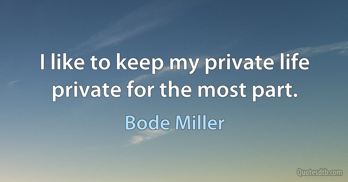 I like to keep my private life private for the most part. (Bode Miller)