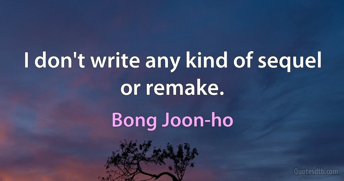 I don't write any kind of sequel or remake. (Bong Joon-ho)