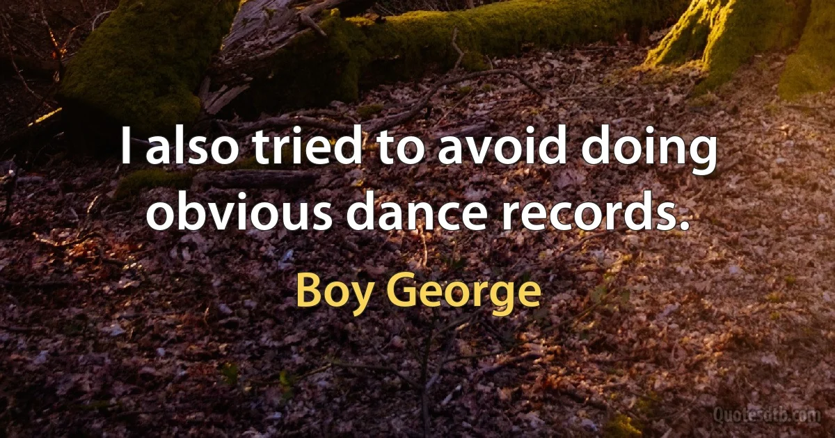 I also tried to avoid doing obvious dance records. (Boy George)