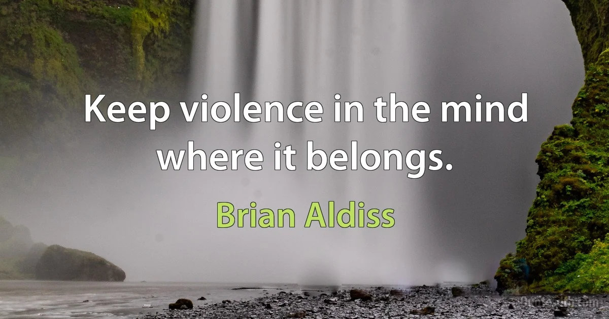 Keep violence in the mind where it belongs. (Brian Aldiss)