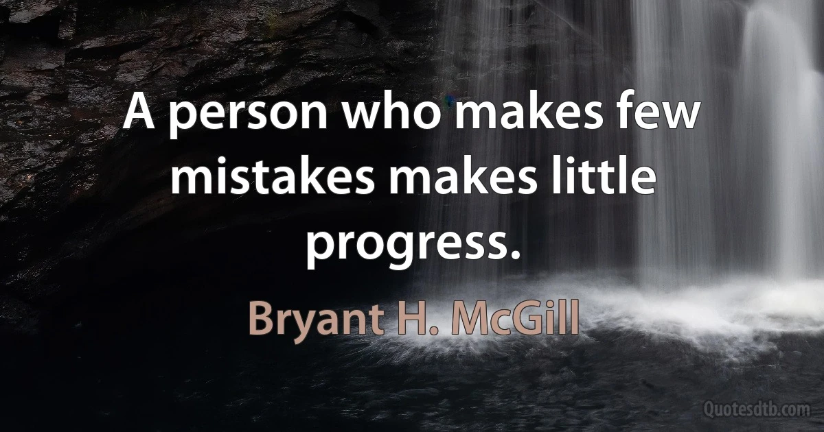 A person who makes few mistakes makes little progress. (Bryant H. McGill)