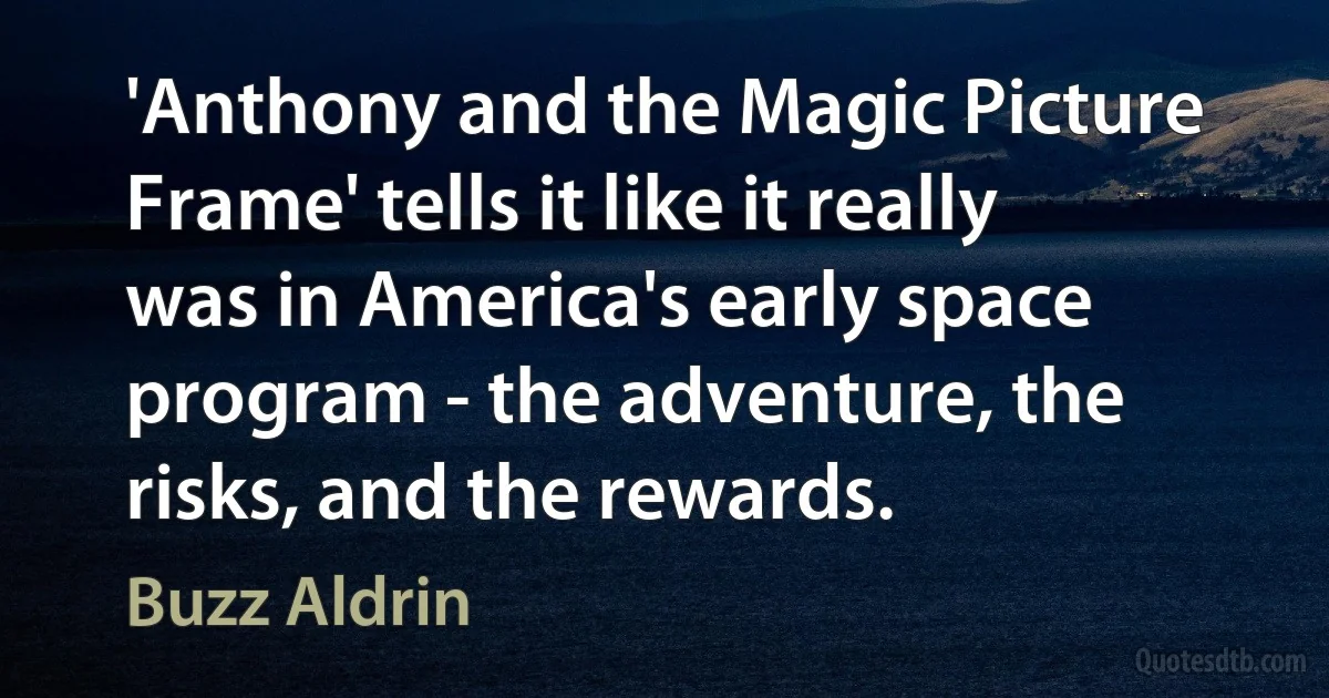 'Anthony and the Magic Picture Frame' tells it like it really was in America's early space program - the adventure, the risks, and the rewards. (Buzz Aldrin)