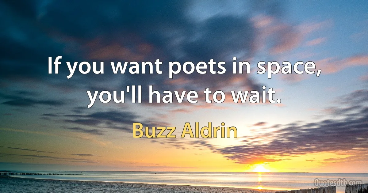 If you want poets in space, you'll have to wait. (Buzz Aldrin)