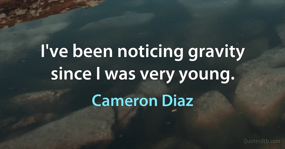 I've been noticing gravity since I was very young. (Cameron Diaz)