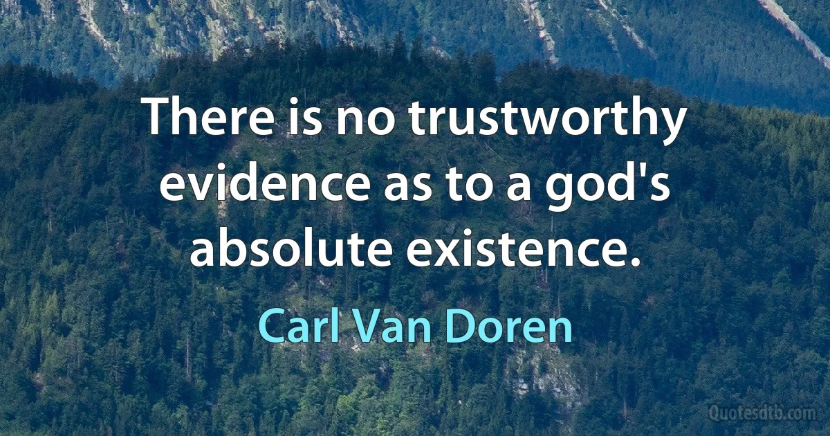 There is no trustworthy evidence as to a god's absolute existence. (Carl Van Doren)