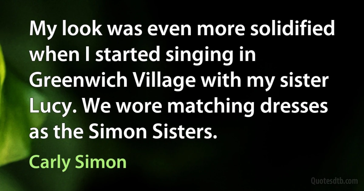 My look was even more solidified when I started singing in Greenwich Village with my sister Lucy. We wore matching dresses as the Simon Sisters. (Carly Simon)