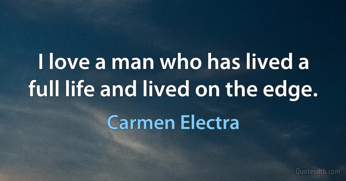 I love a man who has lived a full life and lived on the edge. (Carmen Electra)