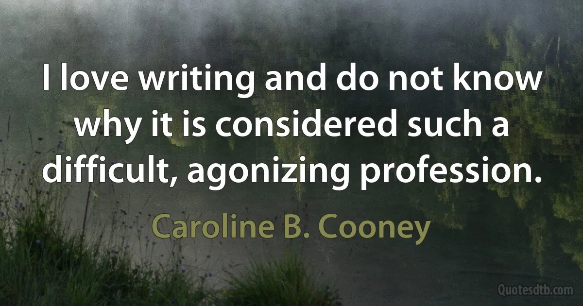 I love writing and do not know why it is considered such a difficult, agonizing profession. (Caroline B. Cooney)