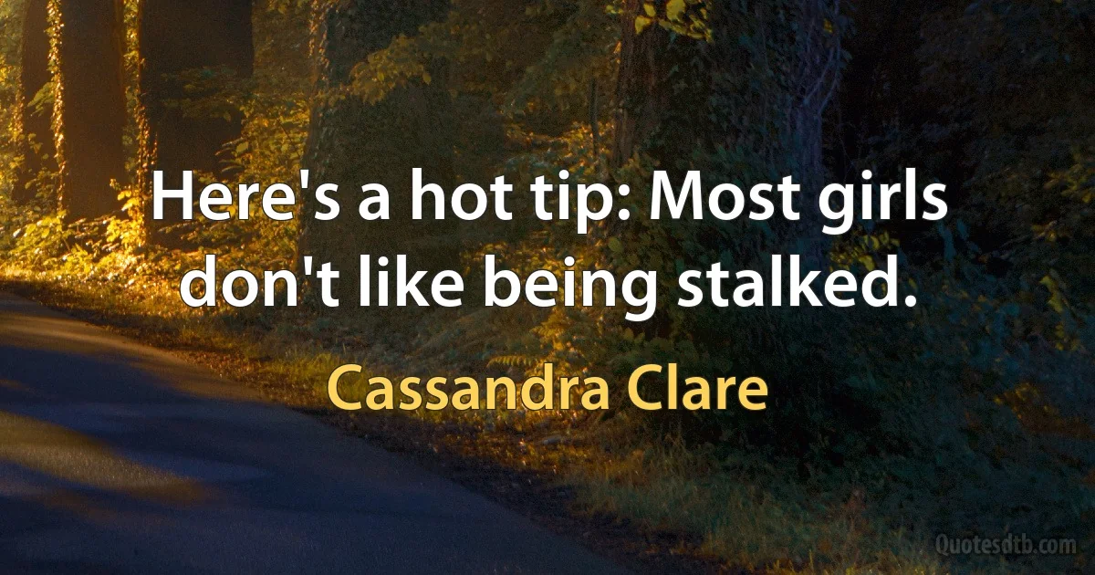 Here's a hot tip: Most girls don't like being stalked. (Cassandra Clare)