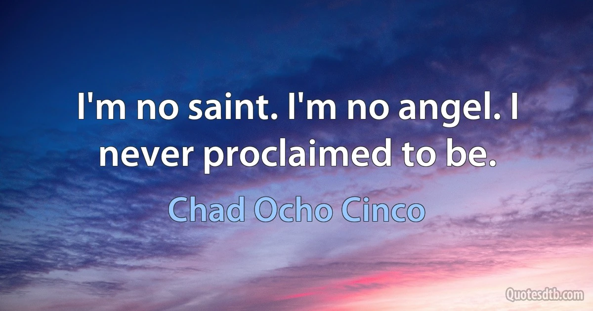 I'm no saint. I'm no angel. I never proclaimed to be. (Chad Ocho Cinco)