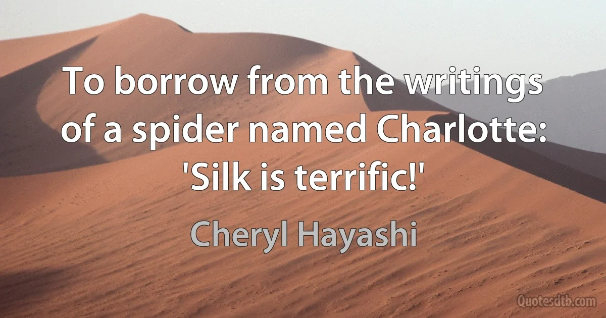 To borrow from the writings of a spider named Charlotte: 'Silk is terrific!' (Cheryl Hayashi)