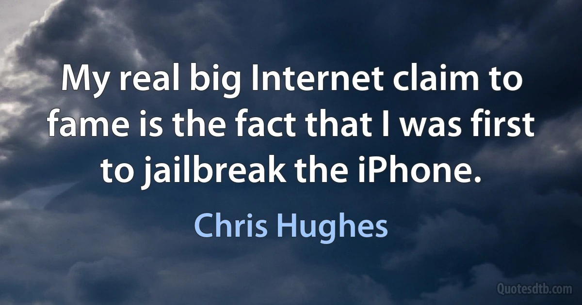 My real big Internet claim to fame is the fact that I was first to jailbreak the iPhone. (Chris Hughes)