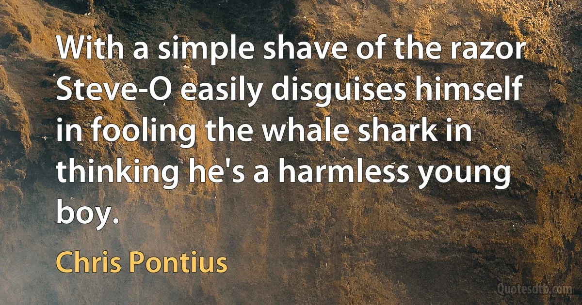 With a simple shave of the razor Steve-O easily disguises himself in fooling the whale shark in thinking he's a harmless young boy. (Chris Pontius)