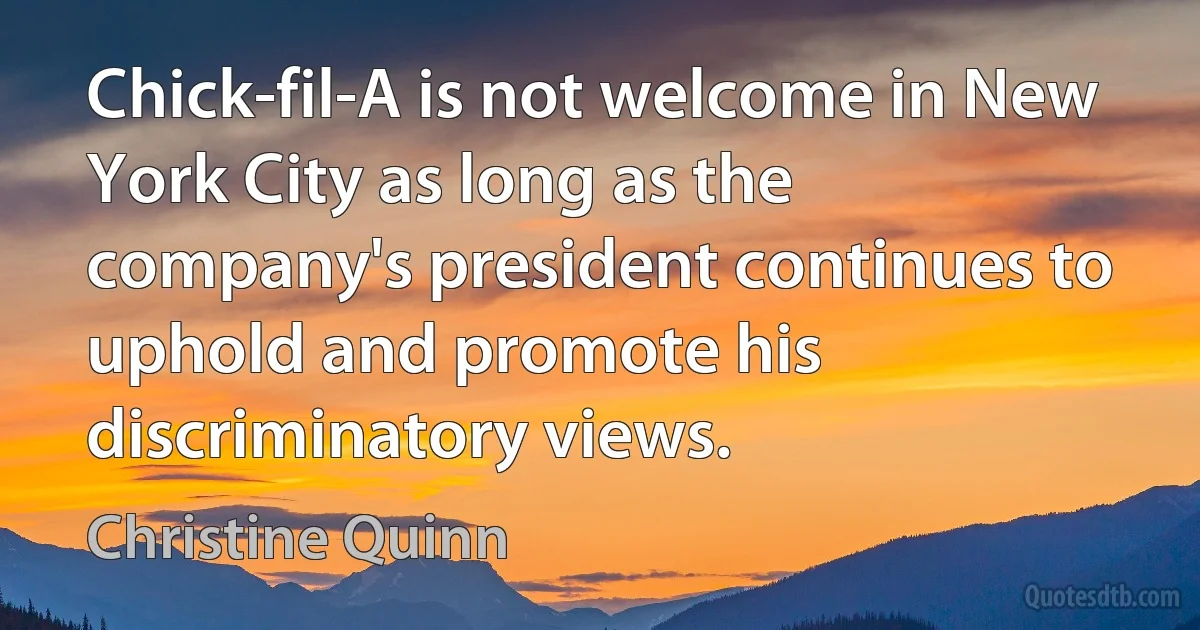 Chick-fil-A is not welcome in New York City as long as the company's president continues to uphold and promote his discriminatory views. (Christine Quinn)