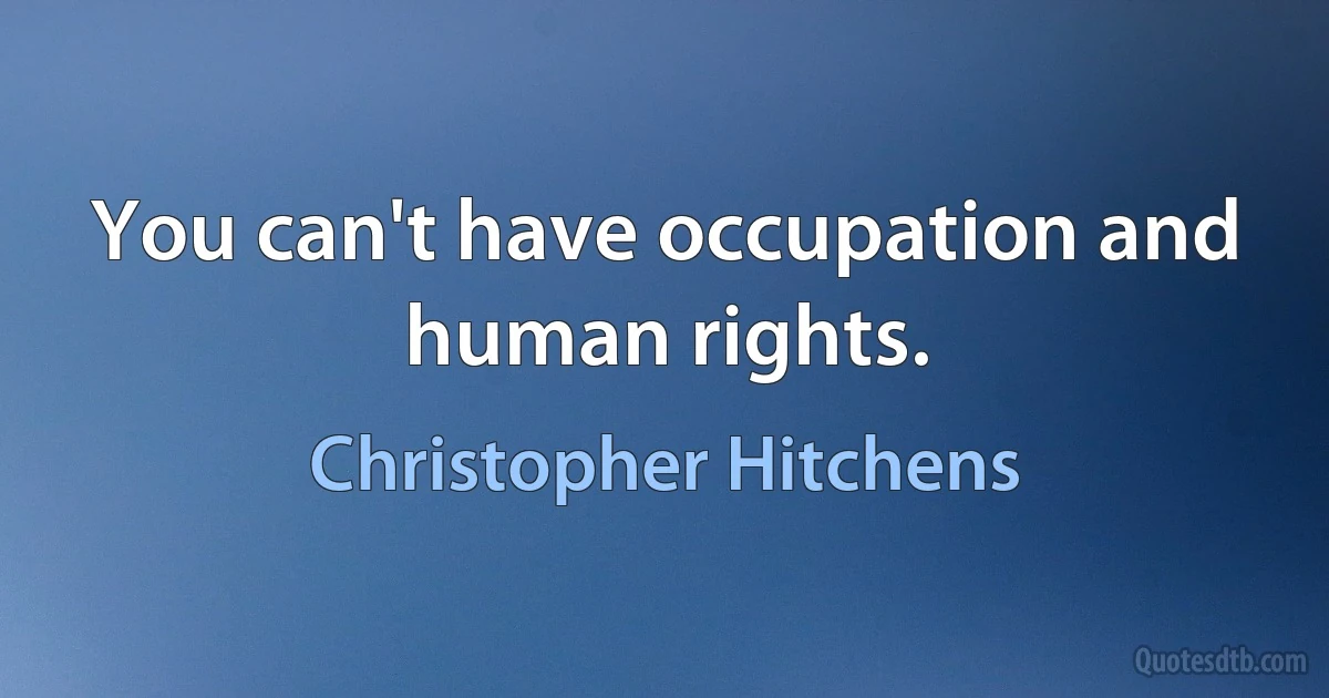 You can't have occupation and human rights. (Christopher Hitchens)