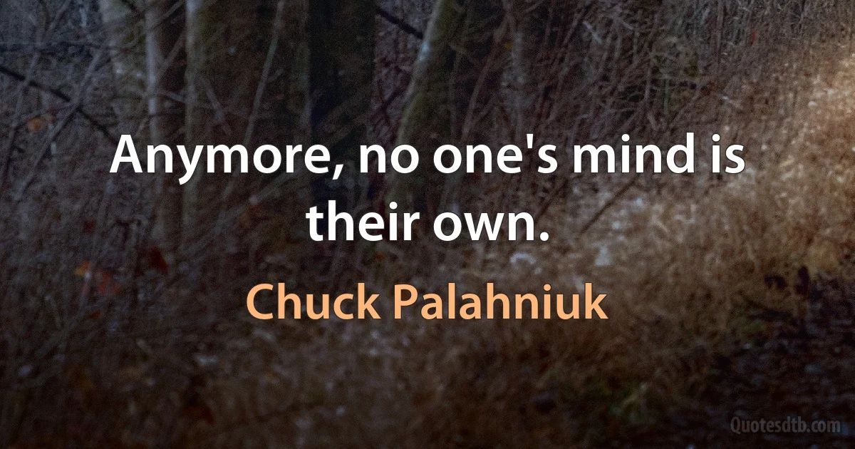 Anymore, no one's mind is their own. (Chuck Palahniuk)