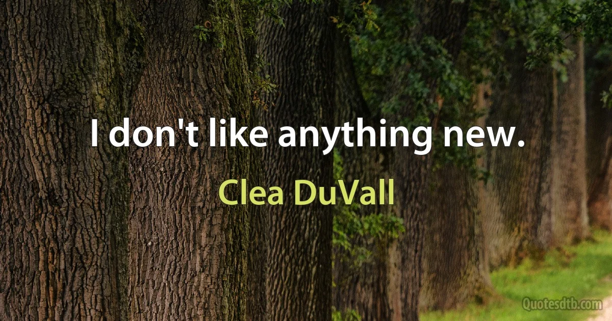 I don't like anything new. (Clea DuVall)