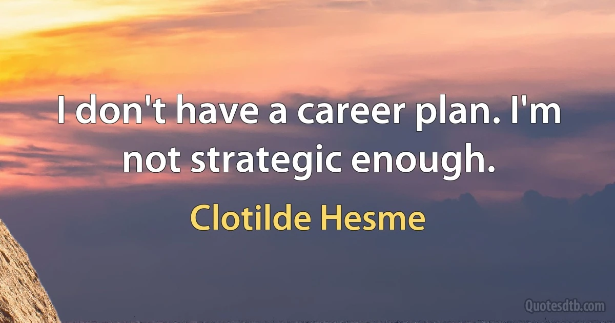 I don't have a career plan. I'm not strategic enough. (Clotilde Hesme)