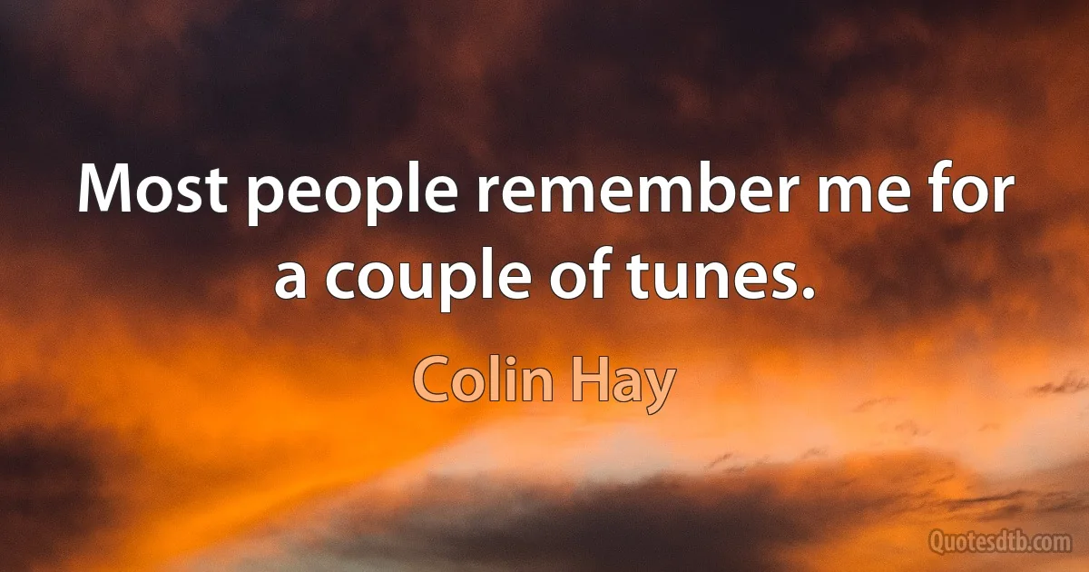 Most people remember me for a couple of tunes. (Colin Hay)