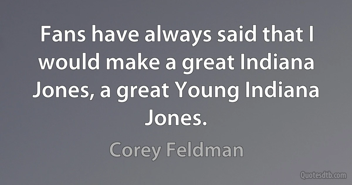 Fans have always said that I would make a great Indiana Jones, a great Young Indiana Jones. (Corey Feldman)