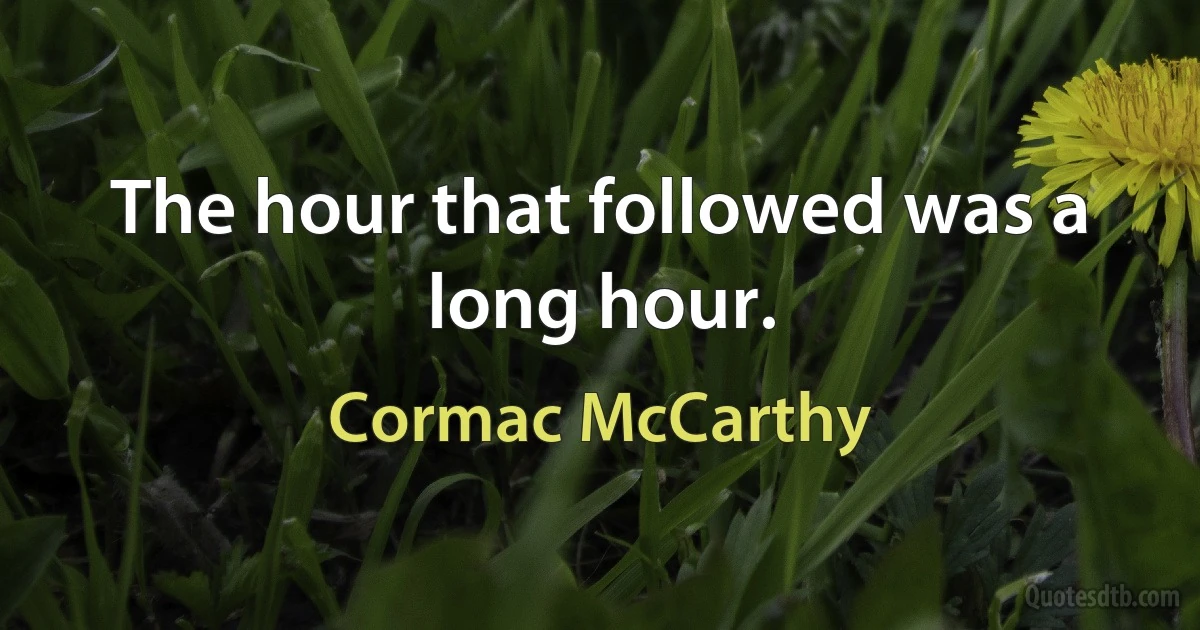 The hour that followed was a long hour. (Cormac McCarthy)