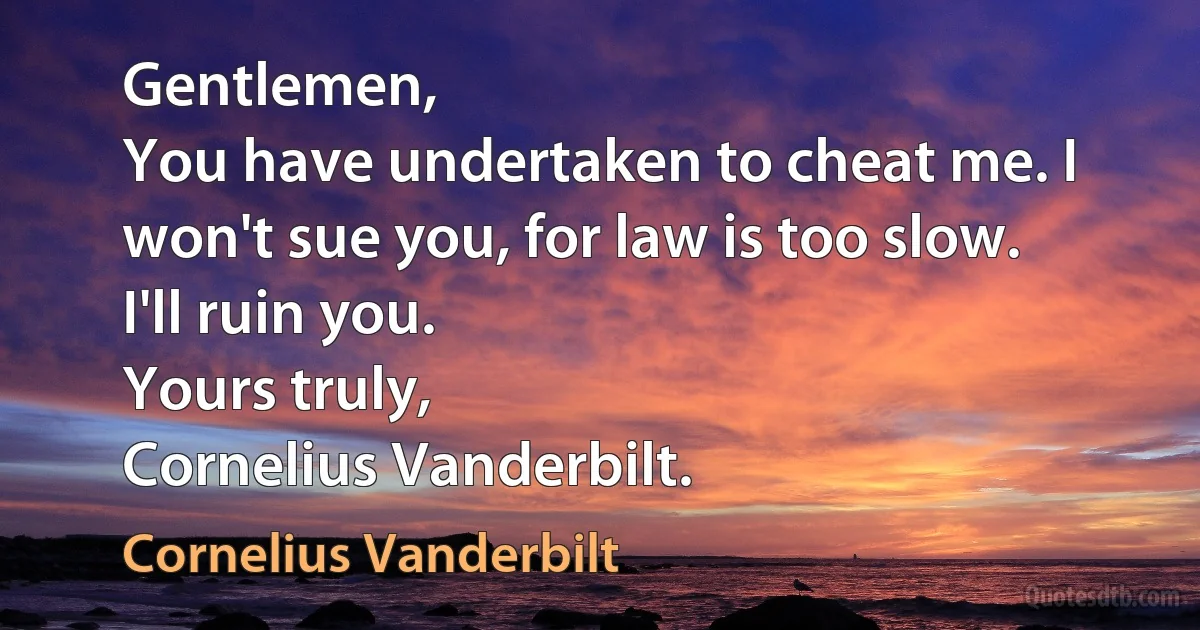 Gentlemen,
You have undertaken to cheat me. I won't sue you, for law is too slow. I'll ruin you.
Yours truly,
Cornelius Vanderbilt. (Cornelius Vanderbilt)