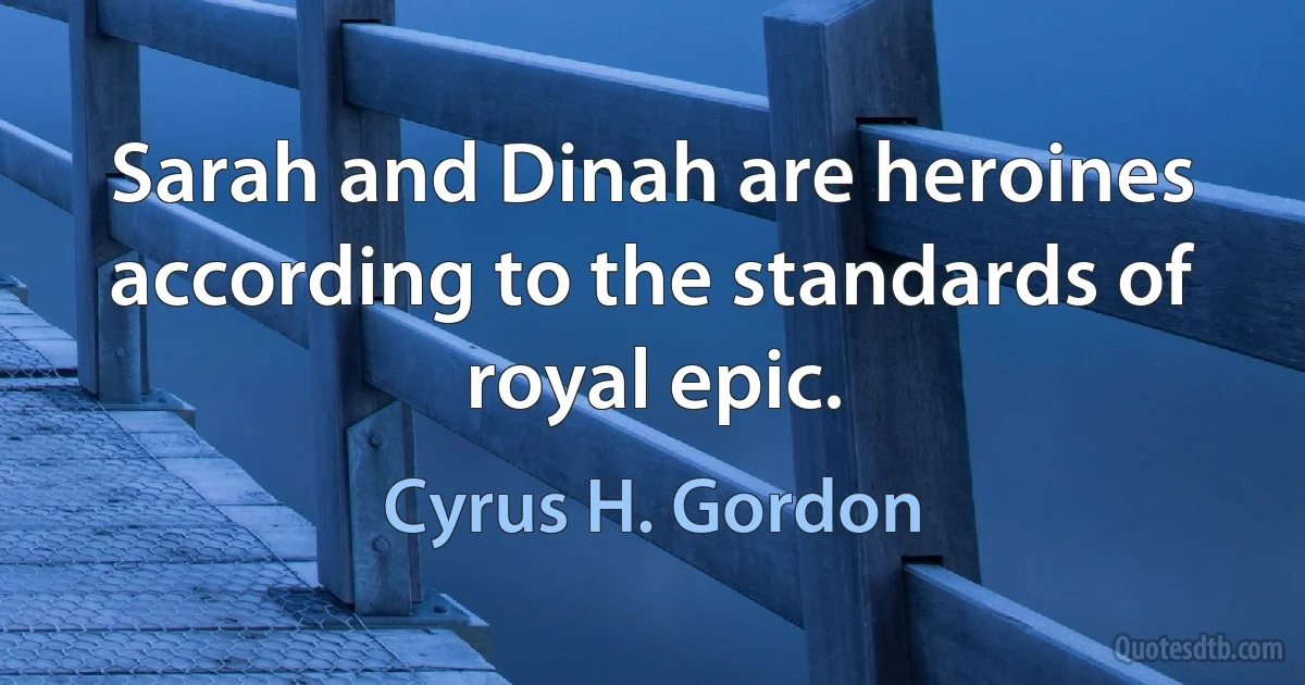 Sarah and Dinah are heroines according to the standards of royal epic. (Cyrus H. Gordon)