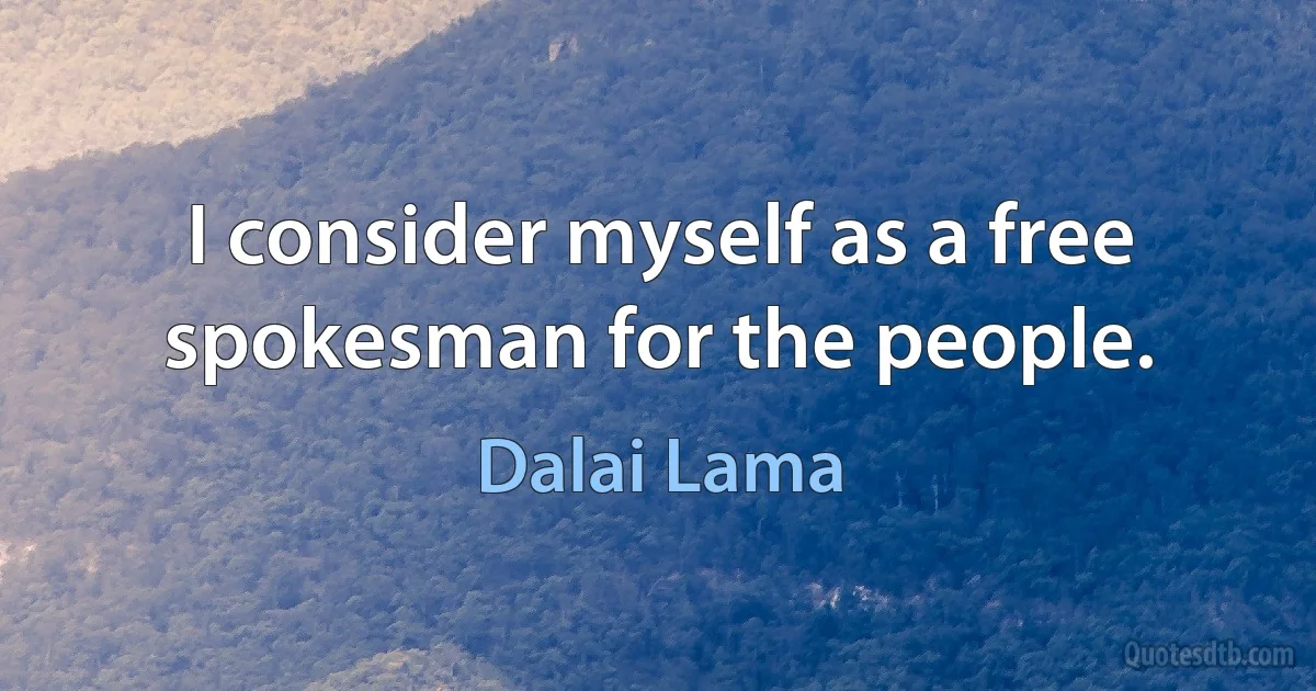 I consider myself as a free spokesman for the people. (Dalai Lama)