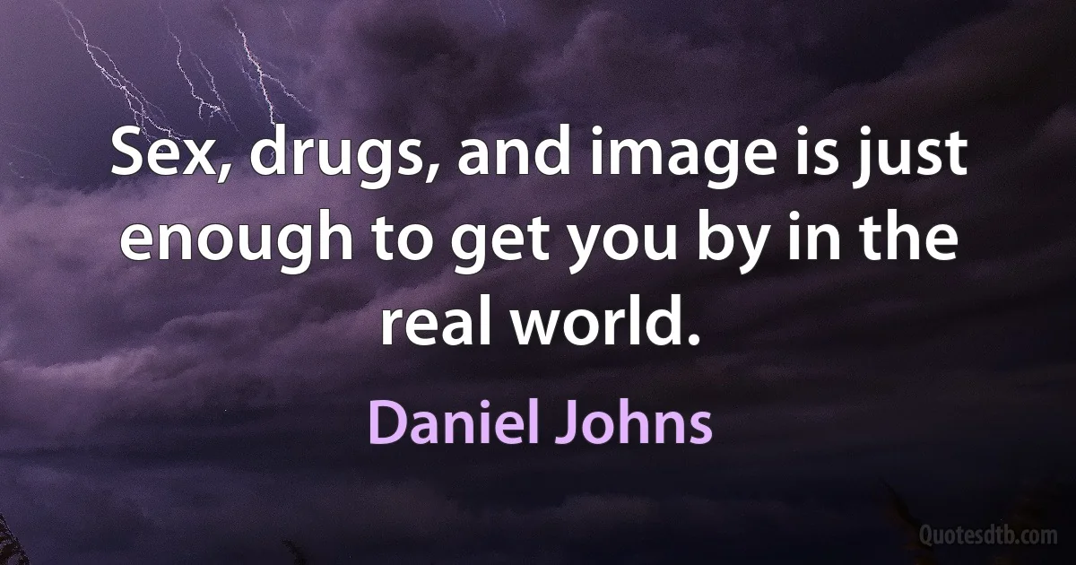 Sex, drugs, and image is just enough to get you by in the real world. (Daniel Johns)