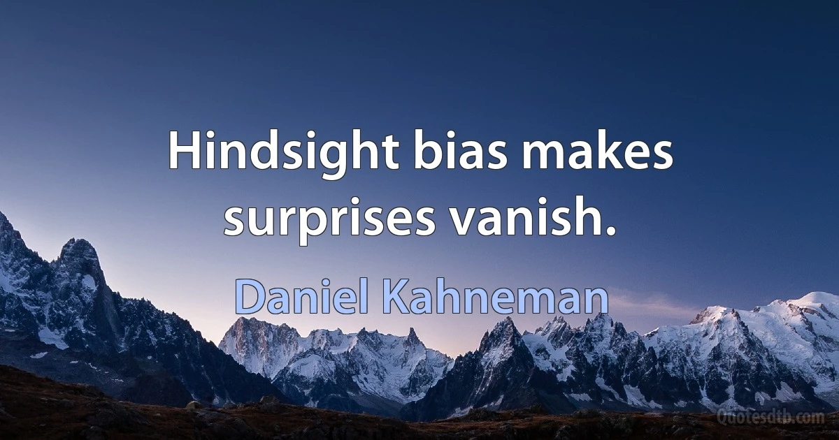 Hindsight bias makes surprises vanish. (Daniel Kahneman)