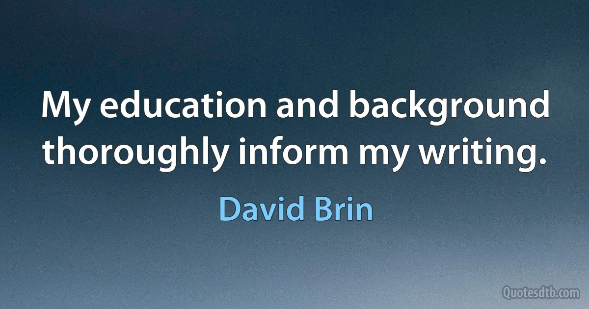 My education and background thoroughly inform my writing. (David Brin)