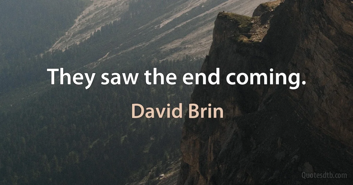 They saw the end coming. (David Brin)