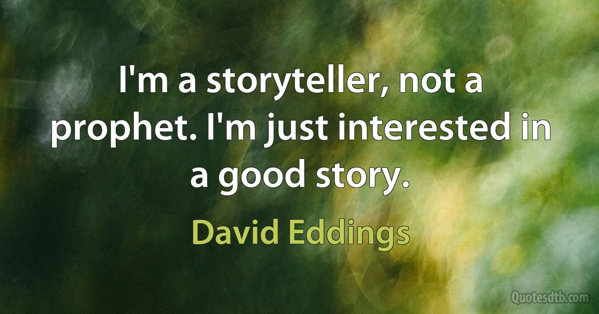 I'm a storyteller, not a prophet. I'm just interested in a good story. (David Eddings)