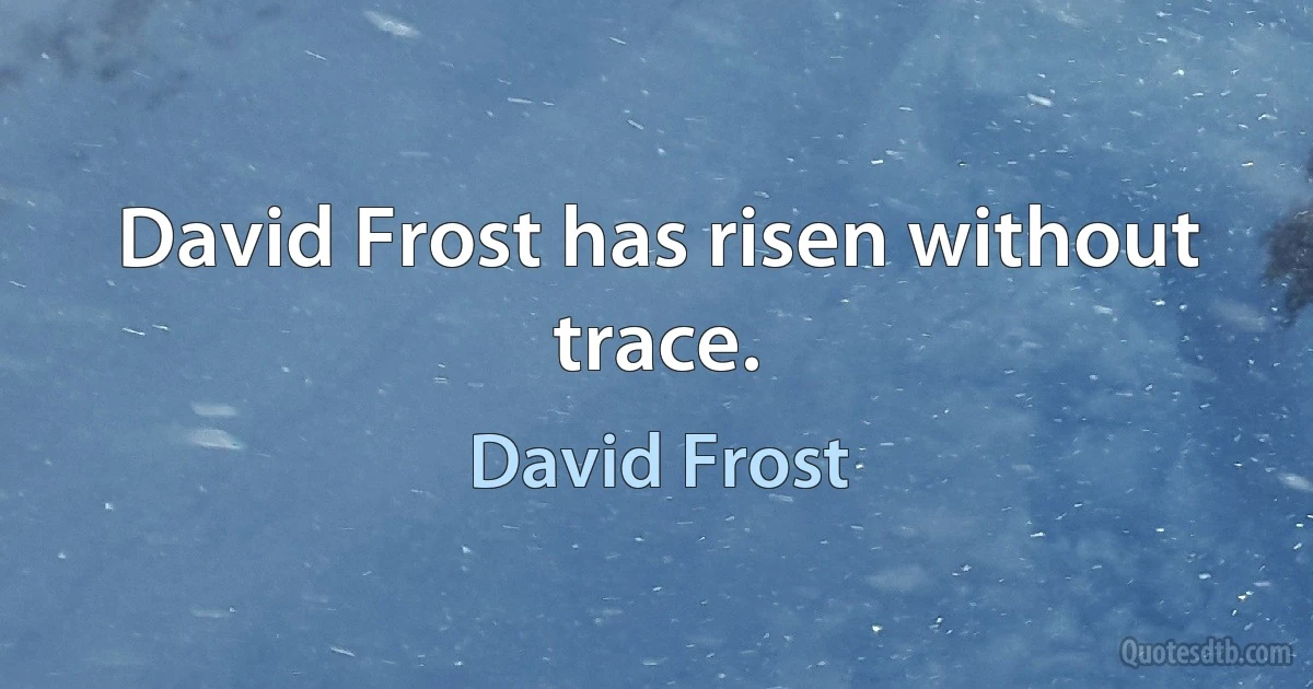 David Frost has risen without trace. (David Frost)