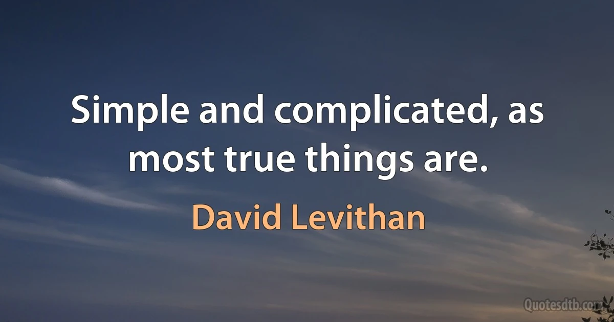 Simple and complicated, as most true things are. (David Levithan)