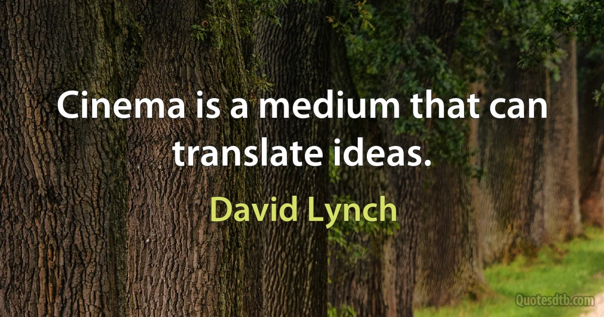 Cinema is a medium that can translate ideas. (David Lynch)